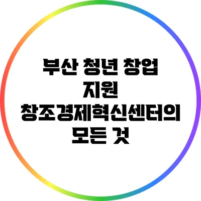 부산 청년 창업 지원: 창조경제혁신센터의 모든 것
