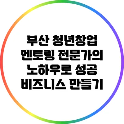 부산 청년창업 멘토링: 전문가의 노하우로 성공 비즈니스 만들기