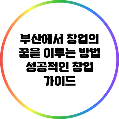 부산에서 창업의 꿈을 이루는 방법: 성공적인 창업 가이드