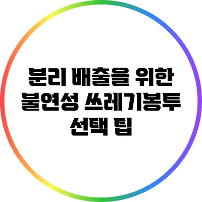 분리 배출을 위한 불연성 쓰레기봉투 선택 팁