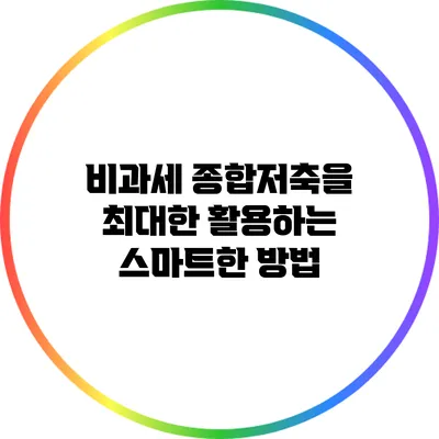 비과세 종합저축을 최대한 활용하는 스마트한 방법
