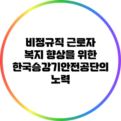 비정규직 근로자 복지 향상을 위한 한국승강기안전공단의 노력