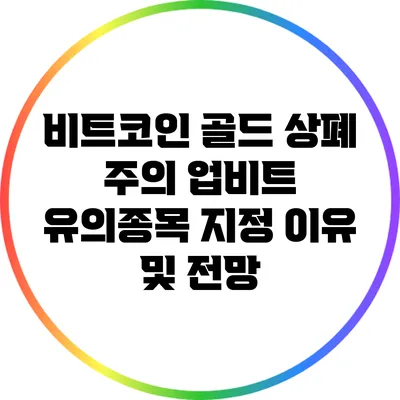 비트코인 골드 상폐 주의: 업비트 유의종목 지정 이유 및 전망
