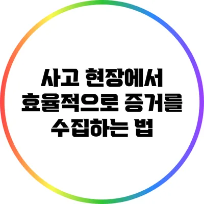사고 현장에서 효율적으로 증거를 수집하는 법