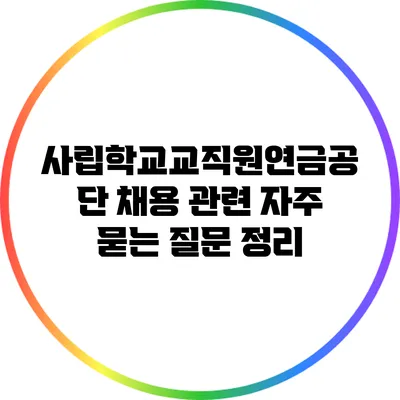 사립학교교직원연금공단 채용 관련 자주 묻는 질문 정리