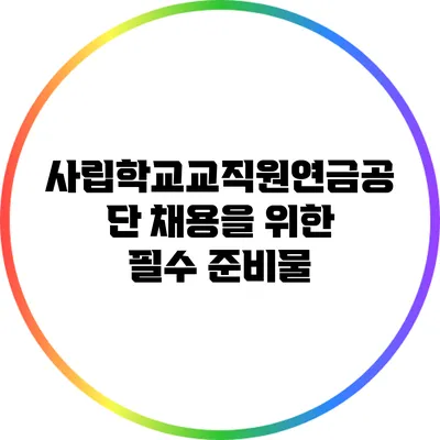 사립학교교직원연금공단 채용을 위한 필수 준비물