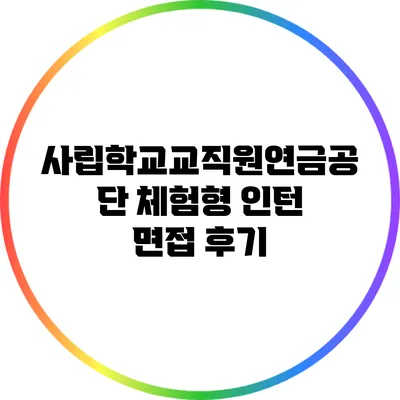 사립학교교직원연금공단 체험형 인턴 면접 후기