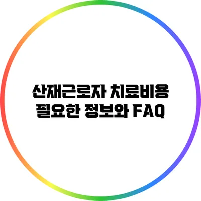 산재근로자 치료비용: 필요한 정보와 FAQ