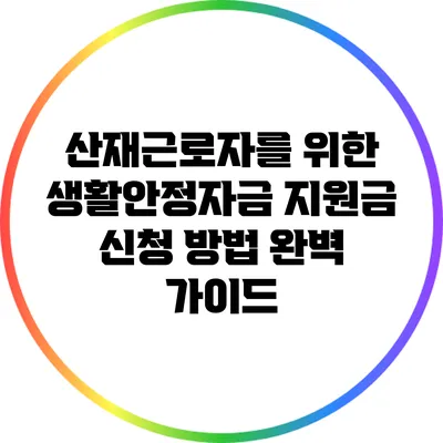 산재근로자를 위한 생활안정자금 지원금 신청 방법 완벽 가이드