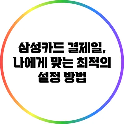 삼성카드 결제일, 나에게 맞는 최적의 설정 방법