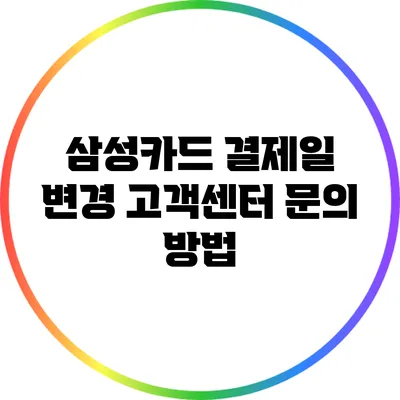 삼성카드 결제일 변경: 고객센터 문의 방법