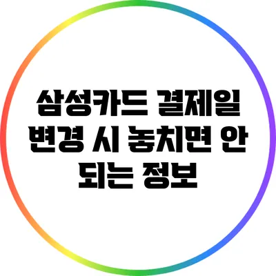 삼성카드 결제일 변경 시 놓치면 안 되는 정보