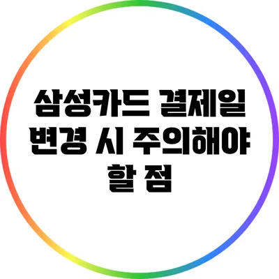 삼성카드 결제일 변경 시 주의해야 할 점