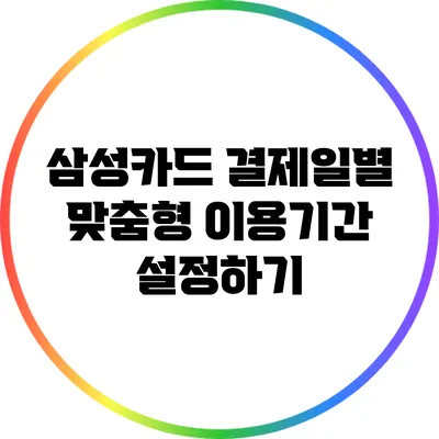 삼성카드 결제일별 맞춤형 이용기간 설정하기