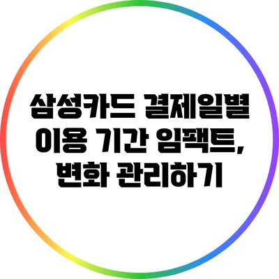삼성카드 결제일별 이용 기간 임팩트, 변화 관리하기