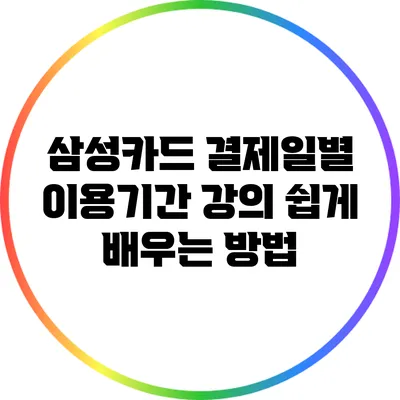 삼성카드 결제일별 이용기간 강의: 쉽게 배우는 방법