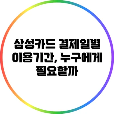 삼성카드 결제일별 이용기간, 누구에게 필요할까?
