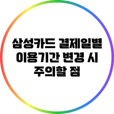 삼성카드 결제일별 이용기간 변경 시 주의할 점