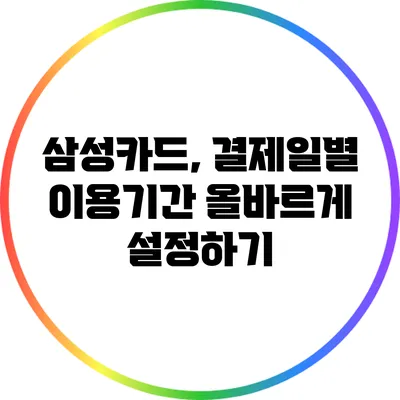 삼성카드, 결제일별 이용기간 올바르게 설정하기