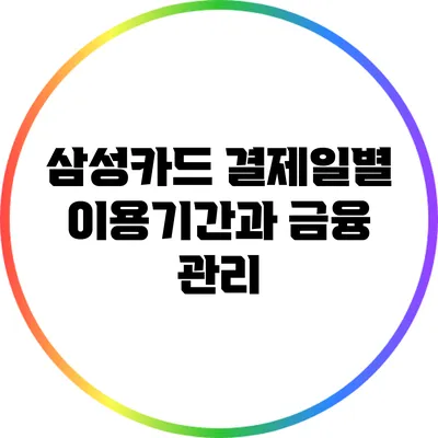 삼성카드 결제일별 이용기간과 금융 관리