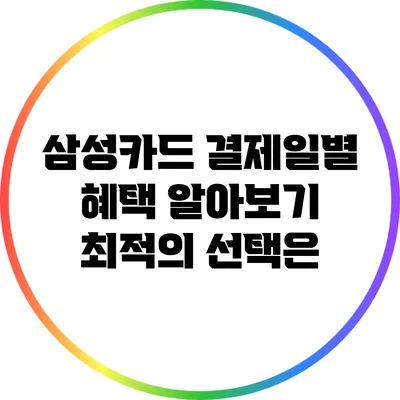 삼성카드 결제일별 혜택 알아보기: 최적의 선택은?