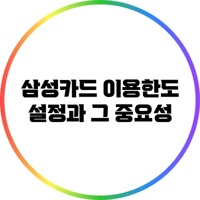 삼성카드 이용한도 설정과 그 중요성