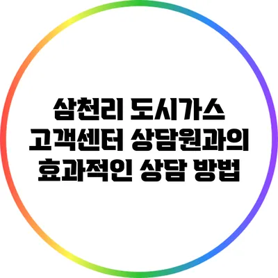 삼천리 도시가스 고객센터 상담원과의 효과적인 상담 방법