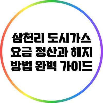 삼천리 도시가스 요금 정산과 해지 방법 완벽 가이드