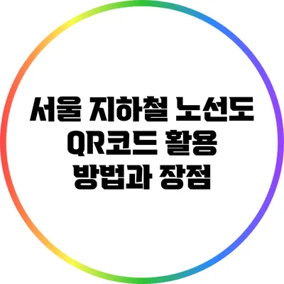 서울 지하철 노선도 QR코드 활용 방법과 장점