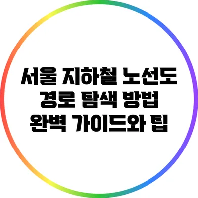서울 지하철 노선도 경로 탐색 방법: 완벽 가이드와 팁