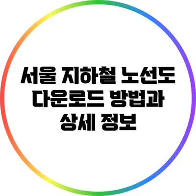 서울 지하철 노선도 다운로드 방법과 상세 정보
