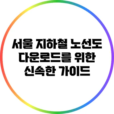 서울 지하철 노선도 다운로드를 위한 신속한 가이드