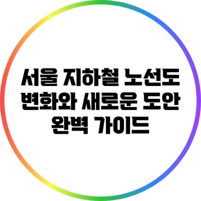 서울 지하철 노선도 변화와 새로운 도안 완벽 가이드