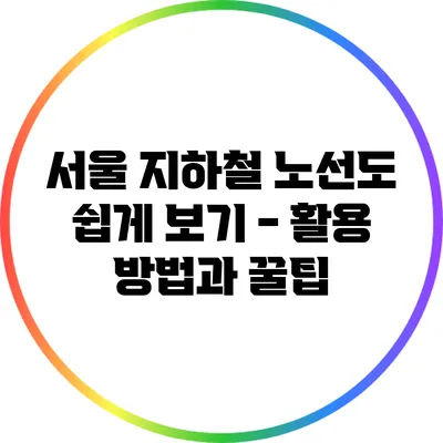 서울 지하철 노선도 쉽게 보기 - 활용 방법과 꿀팁