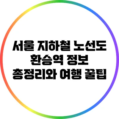 서울 지하철 노선도: 환승역 정보 총정리와 여행 꿀팁