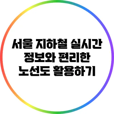 서울 지하철: 실시간 정보와 편리한 노선도 활용하기