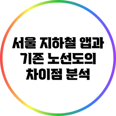 서울 지하철 앱과 기존 노선도의 차이점 분석