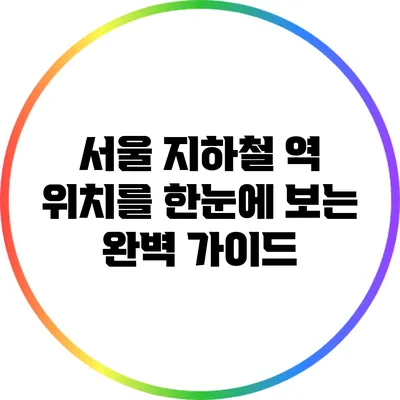 서울 지하철 역 위치를 한눈에 보는 완벽 가이드