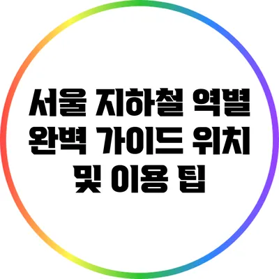 서울 지하철 역별 완벽 가이드: 위치 및 이용 팁