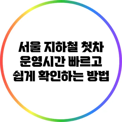 서울 지하철 첫차 운영시간: 빠르고 쉽게 확인하는 방법