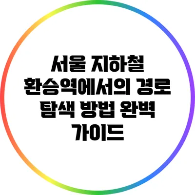 서울 지하철 환승역에서의 경로 탐색 방법 완벽 가이드