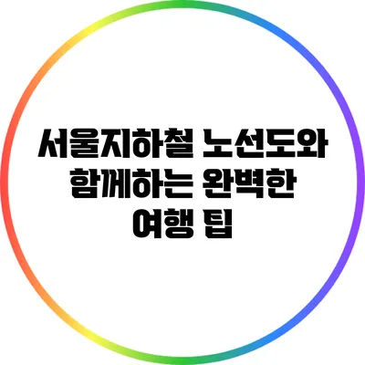 서울지하철 노선도와 함께하는 완벽한 여행 팁