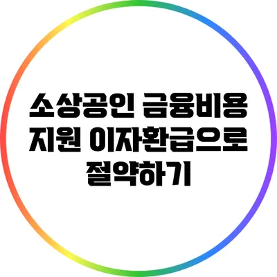 소상공인 금융비용 지원: 이자환급으로 절약하기