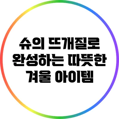 슈의 뜨개질로 완성하는 따뜻한 겨울 아이템