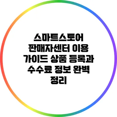 스마트스토어 판매자센터 이용 가이드: 상품 등록과 수수료 정보 완벽 정리
