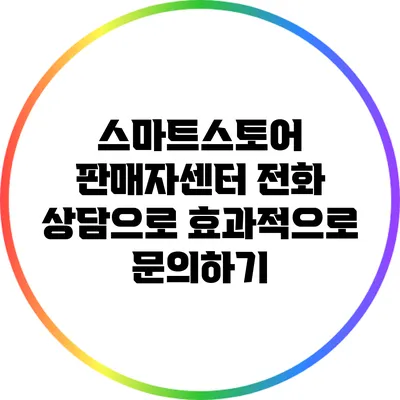 스마트스토어 판매자센터 전화 상담으로 효과적으로 문의하기