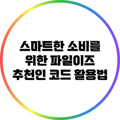 스마트한 소비를 위한 파일이즈 추천인 코드 활용법