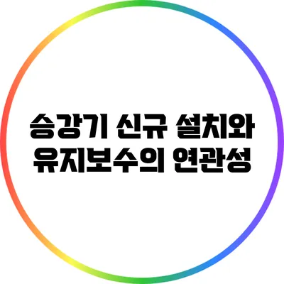 승강기 신규 설치와 유지보수의 연관성