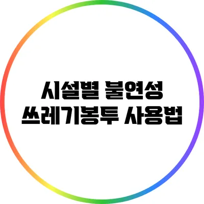 시설별 불연성 쓰레기봉투 사용법