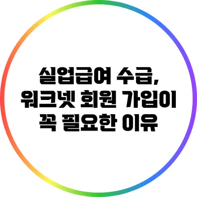 실업급여 수급, 워크넷 회원 가입이 꼭 필요한 이유
